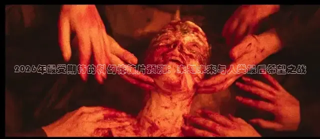 2026年最受期待的科幻惊悚片预测：未知未来与人类最后希望之战
